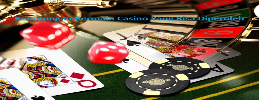 Keuntungan Bermain Casino Yang Bisa Diperoleh
